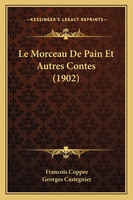 Le Morceau De Pain Et Autres Contes (1902) - Coppee, Francois, and Castegnier, Georges