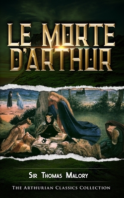 Le Morte d'Arthur: Arthurian Classics - Mythbank (Contributions by), and Malory, Thomas, Sir