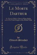 Le Morte Darthur: Sir Thomas Malory's Book of King Arthur and of His Noble Knights of the Round Table (Classic Reprint)