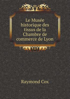 Le Musee Historique Des Tissus de La Chambre de Commerce de Lyon - Cox, Raymond