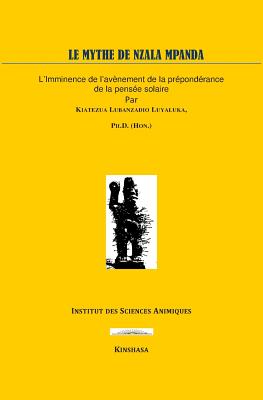 Le Mythe de Nzala Mp?nda: L'imminence de l'av?nement de la pens?e solaire - Luyaluka, Kiatezua Lubanzadio