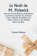 Le Nol de M. Pickwick tant un rcit du Nol des Pickwickiens  la ferme du manoir, des aventures l-bas; l'histoire du gobelin qui a vol un sexton et des clbres sports sur glace