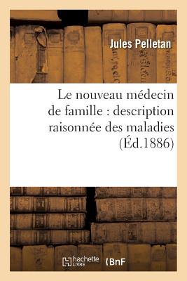 Le Nouveau M?decin de Famille: Description Raisonn?e Des Maladies: Avec Les Moyens de Les Gu?rir, Suivi d'Un Formulaire Indiquant La Composition Des M?dicaments - Pelletan, Jules