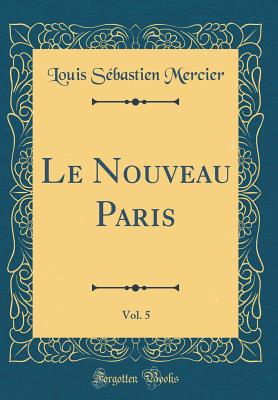 Le Nouveau Paris, Vol. 5 (Classic Reprint) - Mercier, Louis Sebastien