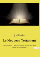 Le Nouveau Testament: Traduction J. N. Darby 1872 suivant un texte de la Bible venant de l'original grec