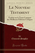 Le Nouveau Testament: Traduit Sur Le Texte Compare Des Meilleures Editions Critiques (Classic Reprint)