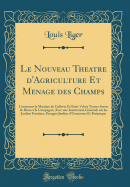 Le Nouveau Theatre d'Agriculture Et Menage Des Champs: Contenant La Maniere de Cultiver Et Faire Valoir Toutes Sortes de Biens  La Campagne; Avec Une Instruction Gnrale Sur Les Jardins Fruitiers, Potagers Jardins d'Ornemens Et Botanique