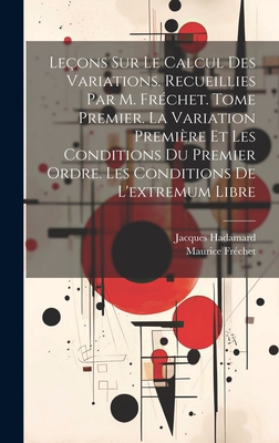 Le?ons sur le calcul des variations. Recueillies par M. Fr?chet. Tome premier. La variation premi?re et les conditions du premier ordre. Les conditions de l'extremum libre - Hadamard, Jacques, and Frechet, Maurice