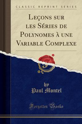 Le?ons sur les S?ries de Polynomes ? une Variable Complexe (Classic Reprint) - Montel, Paul