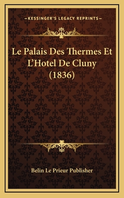 Le Palais Des Thermes Et L'Hotel de Cluny (1836) - Belin Le Prieur Publisher