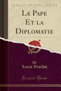 Le Pape Et La Diplomatie (Classic Reprint)