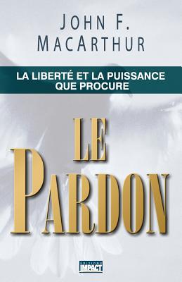 Le Pardon (the Freedom and Power of Forgiveness): La Libert - MacArthur, John F