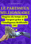 Le paresseux millionnaire: Gagnez du temps et de l'argent gr?ce ? l'Intelligence Artificielle (IA)