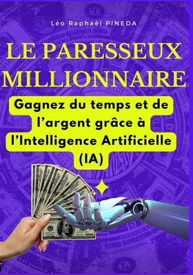 Le paresseux millionnaire: Gagnez du temps et de l'argent gr?ce ? l'Intelligence Artificielle (IA) - Pineda, L?o Rapha?l