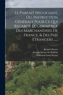 Le Parfait Negociant, Ou, Instruction Gnrale Pour Ce Qui Regarde Le Commerce Des Marchandises De France, & Des Pas Etrangers ......