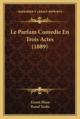 Le Parfum Comedie En Trois Actes (1889) - Blum, Ernest, and Toche, Raoul