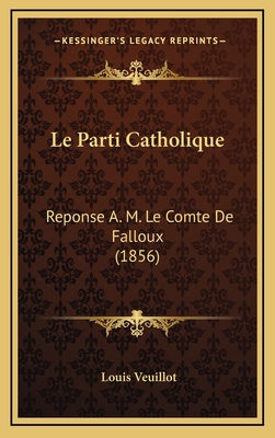 Le Parti Catholique: Reponse A. M. Le Comte de Falloux (1856) - Veuillot, Louis