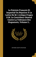 Le Patriote Fran?ois Et Impartial Ou R?ponse ? La Lettre De M. L'ev?que D'agen ? M. Le Contr?leur G?n?ral Contre La Tol?rance Des Huguenots, Volume 2...