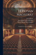 Le Paysan Magistrat: Comdie En 5 Actes Et En Prose...