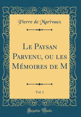 Le Paysan Parvenu, Ou Les M?moires de M, Vol. 1 (Classic Reprint) - Marivaux, Pierre De