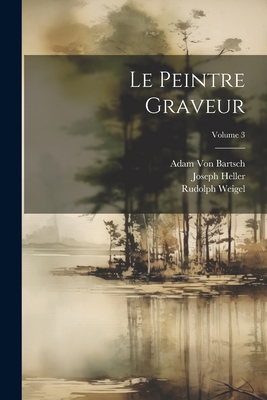 Le Peintre Graveur; Volume 3 - Heller, Joseph, and Von Bartsch, Adam, and Weigel, Rudolph