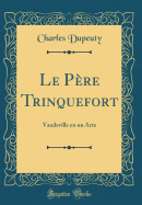 Le Pere Trinquefort: Vaudeville En Un Acte (Classic Reprint)