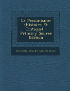 Le Pessimisme: (Histoire Et Critique) - Sully, James, and Bertrand, Alexis, and G?rard, Paul