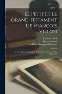 Le Petit Et Le Grand Testament De Franois Villon: Les Cinq Ballades En Jargon, Et Des Posies Du Cercle De Villon, Etc