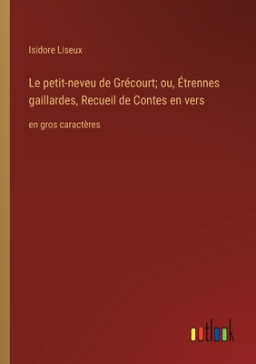 Le petit-neveu de Gr?court; ou, ?trennes gaillardes, Recueil de Contes en vers: en gros caract?res - Liseux, Isidore