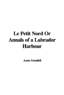 Le Petit Nord or Annals of a Labrador Harbour - Grenfell, Anne