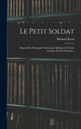 Le Petit Soldat: Manuel Des Principales Institutions Militaires Et Guide Pratique En Pays Ennemi...