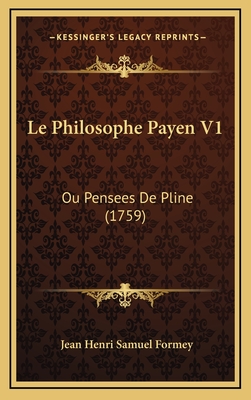 Le Philosophe Payen V1: Ou Pensees de Pline (1759) - Formey, Jean Henri Samuel