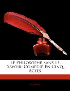 Le Philosophe Sans Le Savoir: Comedie En Cinq Actes