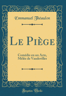 Le Pige: Comdie En Un Acte, Mle de Vaudevilles (Classic Reprint)