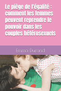 Le pi?ge de l'?galit?: comment les femmes peuvent reprendre le pouvoir dans les couples h?t?rosexuels