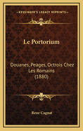 Le Portorium: Douanes, Peages, Octrois Chez Les Romains (1880)