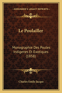 Le Poulailler: Monographie Des Poules Indigenes Et Exotiques (1858)