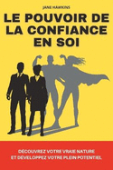 Le pouvoir de la confiance en soi: D?couvrez votre vraie nature et d?veloppez votre plein potentiel