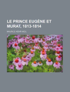 Le Prince Eug?ne Et Murat, 1813-1814: Op?rations Militaires, N?gociations Diplomatiques ...