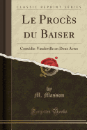 Le Proces Du Baiser: Comedie-Vaudeville En Deux Actes (Classic Reprint)