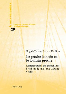 Le Proche Lointain Et Le Lointain Proche: Reprsentations Des Enseignants Brsiliens de Fle Sur La Guyane Voisine - Gohard-Radenkovic, Aline (Editor), and Ferreira Da Silva, Brigida Ticiane