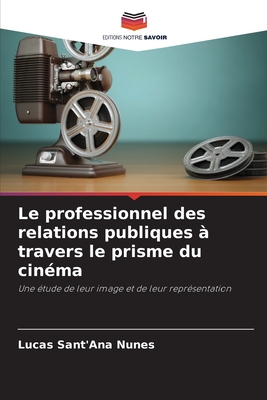 Le professionnel des relations publiques ? travers le prisme du cin?ma - Sant'ana Nunes, Lucas