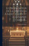 Le Propagateur de La Devotion a Saint-Joseph Et a la Sainte Famille...