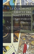 Le quadruple oracle des dames et des demoiselles; ou, La verit obtenue suivant toutes les rgles de la divination ancienne et moderne, donnant  100 questions 2,500 solutions ou rponses obtenues  l'aide des jeux de cartes, dominos, ds et autres...