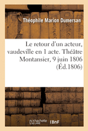 Le Retour d'Un Acteur, Vaudeville En 1 Acte. Th??tre Montansier, 9 Juin 1806