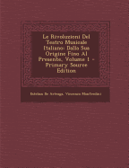 Le Rivoluzioni del Teatro Musicale Italiano: Dalla Sua Origine Fino Al Presente, Volume 1