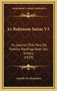 Le Robinson Suisse V3: Ou Journal D'Un Pere de Famille Naufrage Avec Ses Enfans (1829)