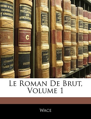 Le Roman de Brut, Volume 1... - Wace (Creator)