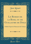 Le Roman de la Rose, Ou de Guillaume de Dole: Publi? d'Apr?s Le Manuscrit Du Vatican (Classic Reprint)