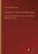 Le Roman Du Roi Flore Et de la Belle Jeanne Publi? Pour La Premi?re Fois d'Apr?s Un Manuscrit de la